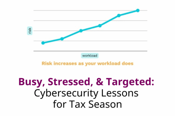 Busy, Stressed, & Targeted: Cybersecurity Lessons for Tax Season