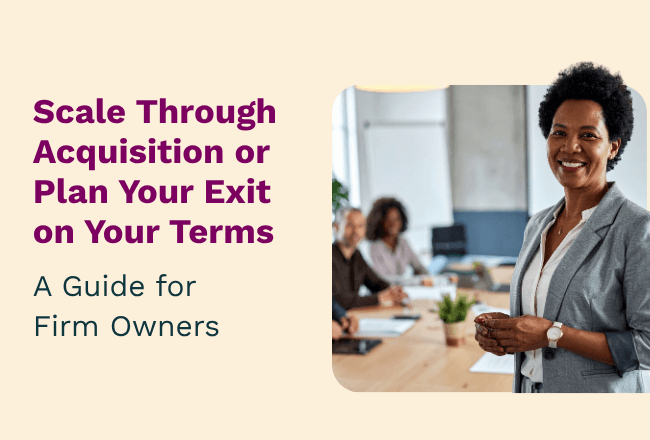 Scale Through Acquisition or Plan Your Exit on Your Terms: A Guide for Firm Owners